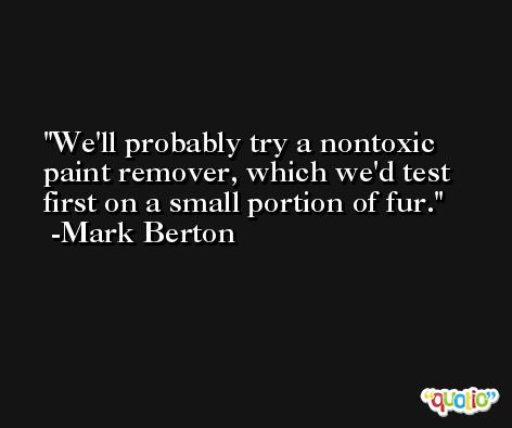 We'll probably try a nontoxic paint remover, which we'd test first on a small portion of fur. -Mark Berton