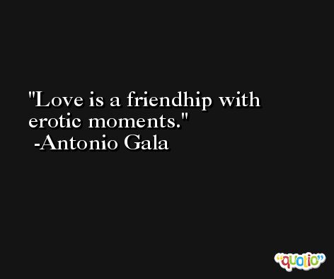 Love is a friendhip with erotic moments. -Antonio Gala