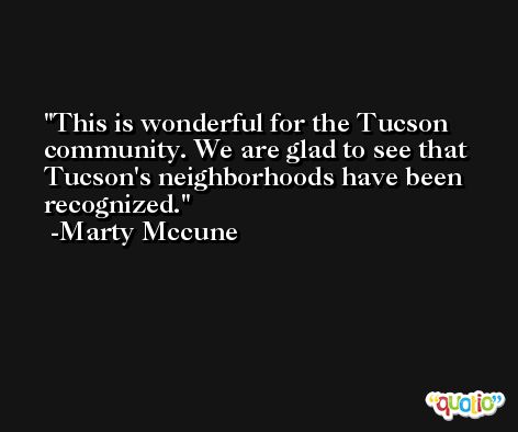This is wonderful for the Tucson community. We are glad to see that Tucson's neighborhoods have been recognized. -Marty Mccune
