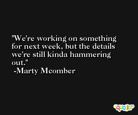 We're working on something for next week, but the details we're still kinda hammering out. -Marty Mcomber
