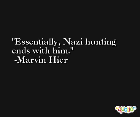 Essentially, Nazi hunting ends with him. -Marvin Hier