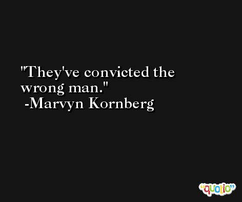 They've convicted the wrong man. -Marvyn Kornberg