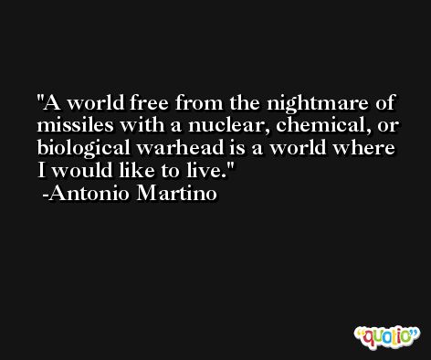 A world free from the nightmare of missiles with a nuclear, chemical, or biological warhead is a world where I would like to live. -Antonio Martino