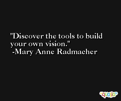 Discover the tools to build your own vision. -Mary Anne Radmacher