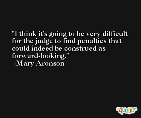 I think it's going to be very difficult for the judge to find penalties that could indeed be construed as forward-looking. -Mary Aronson