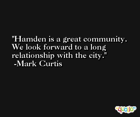 Hamden is a great community. We look forward to a long relationship with the city. -Mark Curtis