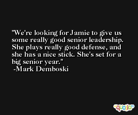 We're looking for Jamie to give us some really good senior leadership. She plays really good defense, and she has a nice stick. She's set for a big senior year. -Mark Demboski