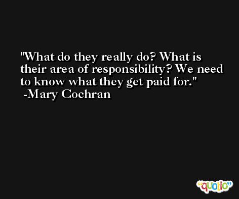 What do they really do? What is their area of responsibility? We need to know what they get paid for. -Mary Cochran