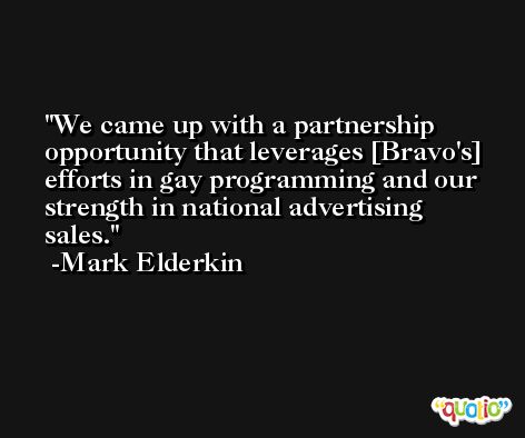 We came up with a partnership opportunity that leverages [Bravo's] efforts in gay programming and our strength in national advertising sales. -Mark Elderkin