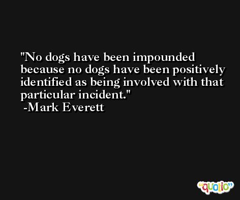 No dogs have been impounded because no dogs have been positively identified as being involved with that particular incident. -Mark Everett