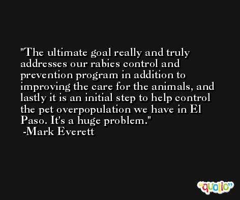 The ultimate goal really and truly addresses our rabies control and prevention program in addition to improving the care for the animals, and lastly it is an initial step to help control the pet overpopulation we have in El Paso. It's a huge problem. -Mark Everett