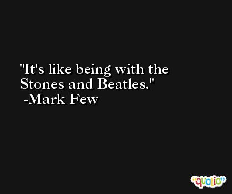 It's like being with the Stones and Beatles. -Mark Few