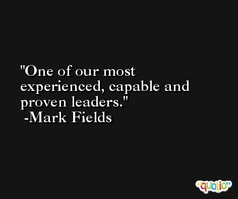 One of our most experienced, capable and proven leaders. -Mark Fields