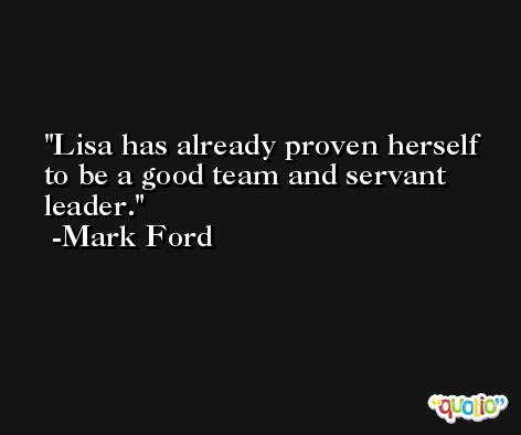 Lisa has already proven herself to be a good team and servant leader. -Mark Ford