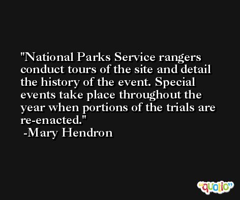 National Parks Service rangers conduct tours of the site and detail the history of the event. Special events take place throughout the year when portions of the trials are re-enacted. -Mary Hendron
