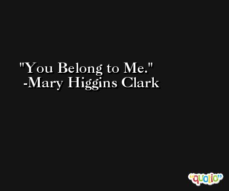 You Belong to Me. -Mary Higgins Clark