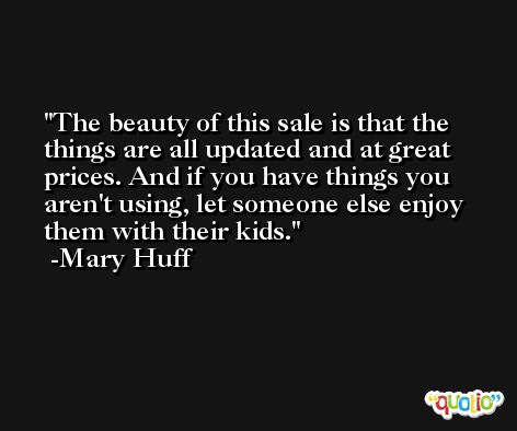 The beauty of this sale is that the things are all updated and at great prices. And if you have things you aren't using, let someone else enjoy them with their kids. -Mary Huff