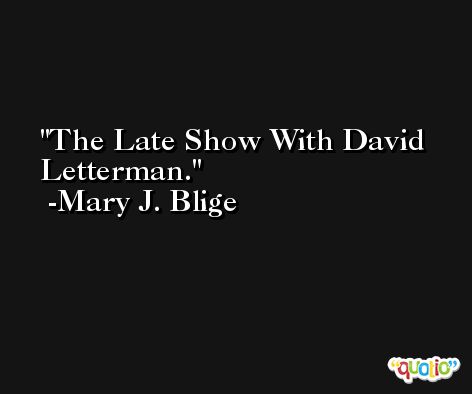 The Late Show With David Letterman. -Mary J. Blige