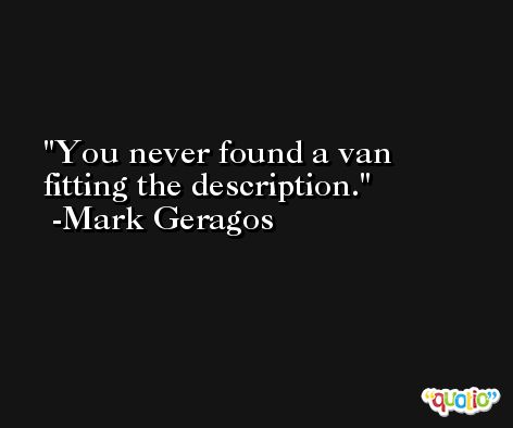 You never found a van fitting the description. -Mark Geragos