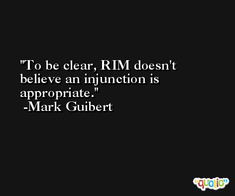 To be clear, RIM doesn't believe an injunction is appropriate. -Mark Guibert