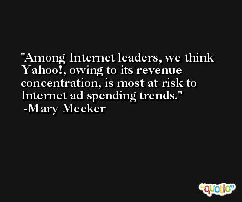 Among Internet leaders, we think Yahoo!, owing to its revenue concentration, is most at risk to Internet ad spending trends. -Mary Meeker