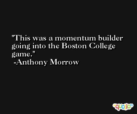 This was a momentum builder going into the Boston College game. -Anthony Morrow