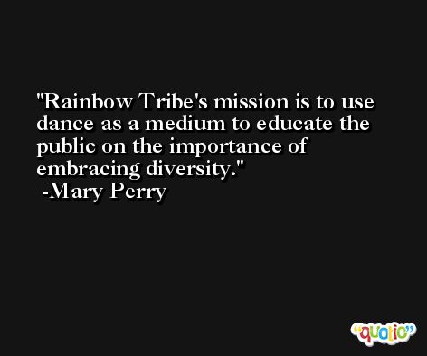 Rainbow Tribe's mission is to use dance as a medium to educate the public on the importance of embracing diversity. -Mary Perry