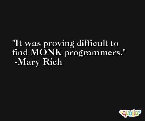It was proving difficult to find MONK programmers. -Mary Rich