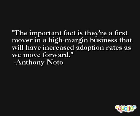 The important fact is they're a first mover in a high-margin business that will have increased adoption rates as we move forward. -Anthony Noto