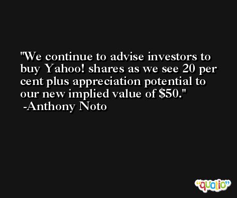 We continue to advise investors to buy Yahoo! shares as we see 20 per cent plus appreciation potential to our new implied value of $50. -Anthony Noto