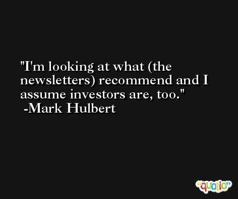 I'm looking at what (the newsletters) recommend and I assume investors are, too. -Mark Hulbert