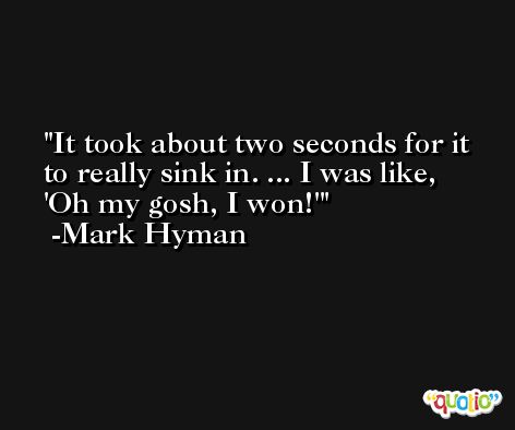It took about two seconds for it to really sink in. ... I was like, 'Oh my gosh, I won!' -Mark Hyman