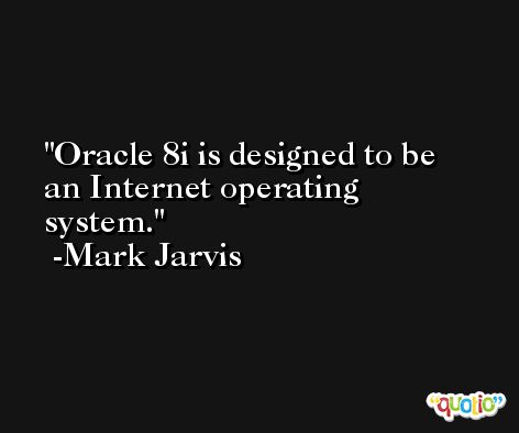 Oracle 8i is designed to be an Internet operating system. -Mark Jarvis