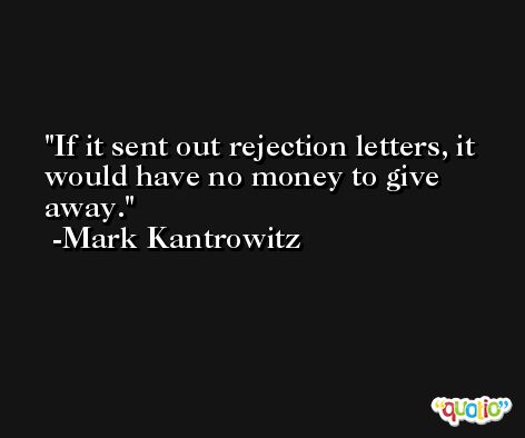 If it sent out rejection letters, it would have no money to give away. -Mark Kantrowitz
