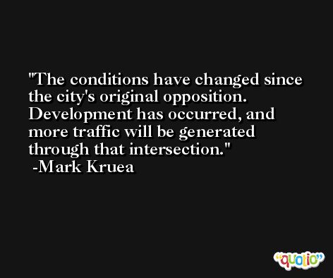 The conditions have changed since the city's original opposition. Development has occurred, and more traffic will be generated through that intersection. -Mark Kruea