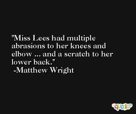Miss Lees had multiple abrasions to her knees and elbow ... and a scratch to her lower back. -Matthew Wright