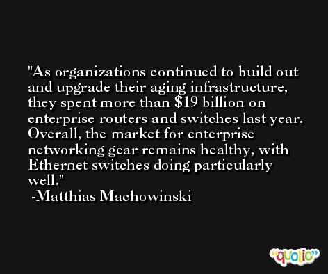 As organizations continued to build out and upgrade their aging infrastructure, they spent more than $19 billion on enterprise routers and switches last year. Overall, the market for enterprise networking gear remains healthy, with Ethernet switches doing particularly well. -Matthias Machowinski