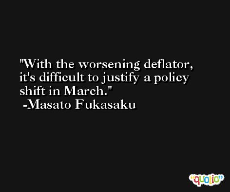 With the worsening deflator, it's difficult to justify a policy shift in March. -Masato Fukasaku