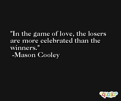 In the game of love, the losers are more celebrated than the winners. -Mason Cooley