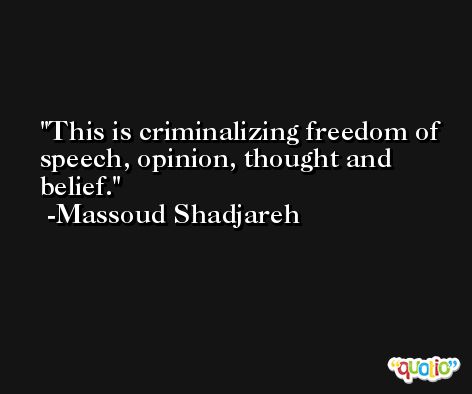 This is criminalizing freedom of speech, opinion, thought and belief. -Massoud Shadjareh