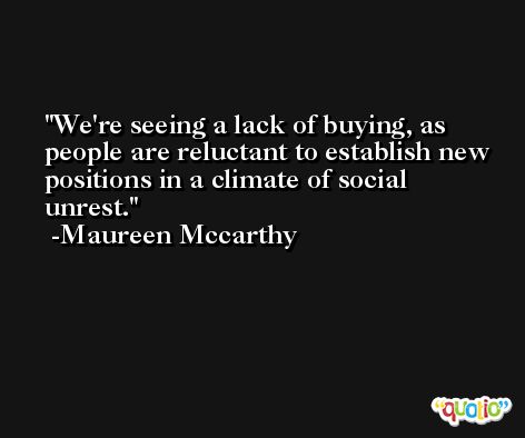 We're seeing a lack of buying, as people are reluctant to establish new positions in a climate of social unrest. -Maureen Mccarthy