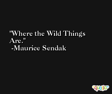 Where the Wild Things Are. -Maurice Sendak