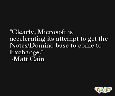 Clearly, Microsoft is accelerating its attempt to get the Notes/Domino base to come to Exchange. -Matt Cain