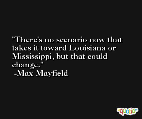 There's no scenario now that takes it toward Louisiana or Mississippi, but that could change. -Max Mayfield