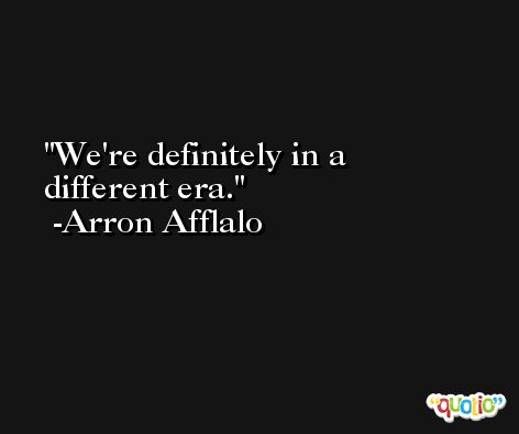 We're definitely in a different era. -Arron Afflalo