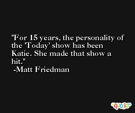 For 15 years, the personality of the 'Today' show has been Katie. She made that show a hit. -Matt Friedman