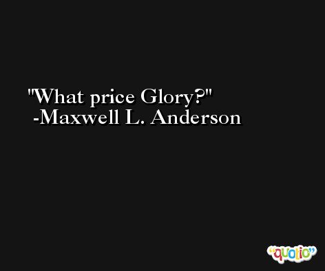 What price Glory? -Maxwell L. Anderson