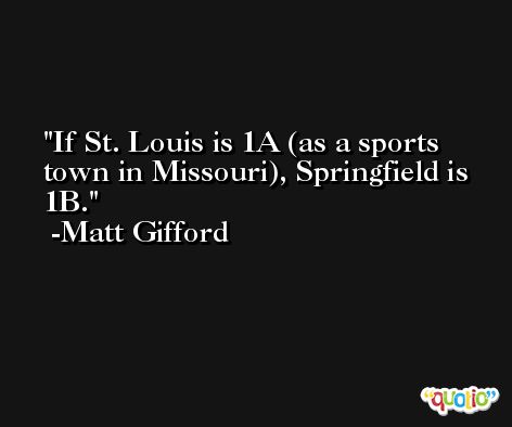 If St. Louis is 1A (as a sports town in Missouri), Springfield is 1B. -Matt Gifford