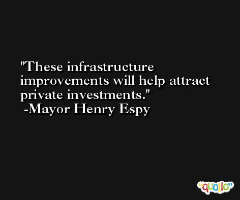 These infrastructure improvements will help attract private investments. -Mayor Henry Espy