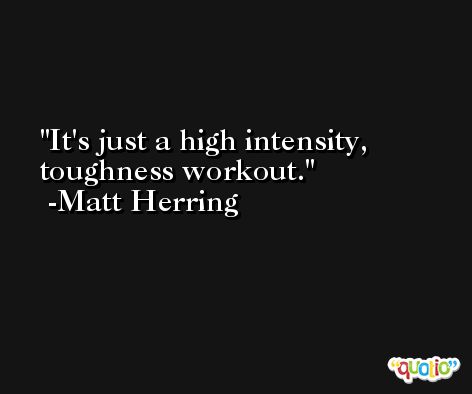 It's just a high intensity, toughness workout. -Matt Herring